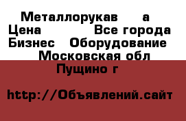 Металлорукав 4657а › Цена ­ 5 000 - Все города Бизнес » Оборудование   . Московская обл.,Пущино г.